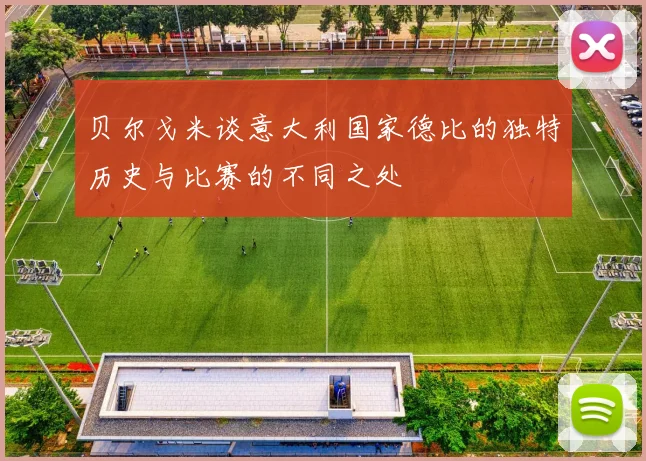 贝尔戈米谈意大利国家德比的独特历史与比赛的不同之处