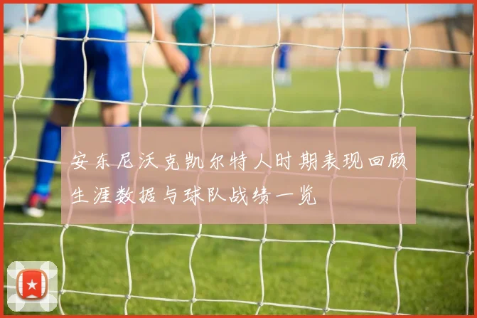 安东尼沃克凯尔特人时期表现回顾生涯数据与球队战绩一览